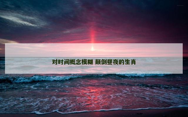 对时间概念模糊 颠倒昼夜的生肖