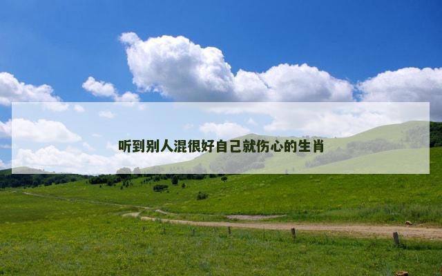听到别人混很好自己就伤心的生肖