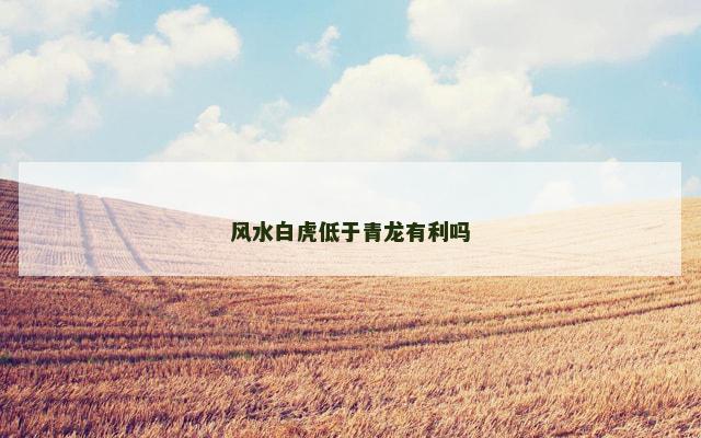 风水白虎低于青龙有利吗