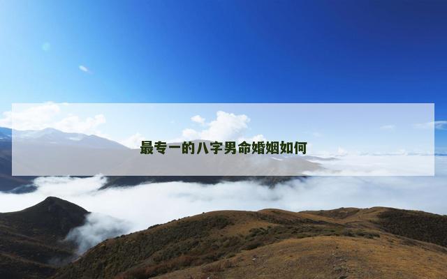最专一的八字男命婚姻如何