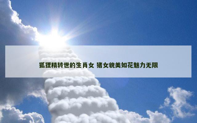 狐狸精转世的生肖女 猪女貌美如花魅力无限