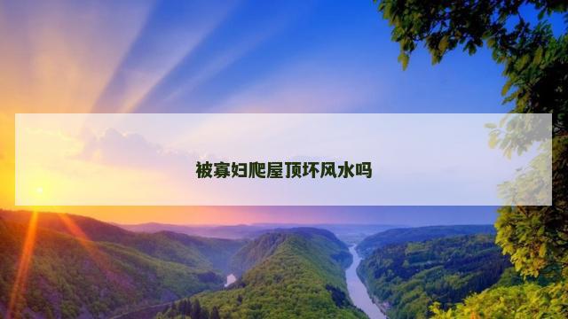 被寡妇爬屋顶坏风水吗