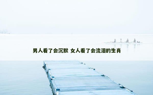 男人看了会沉默 女人看了会流泪的生肖