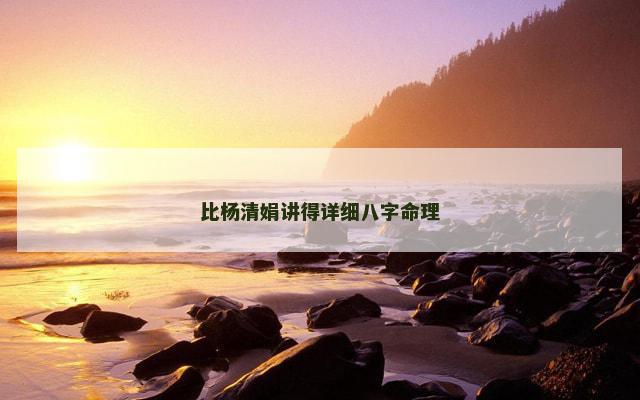 比杨清娟讲得详细八字命理