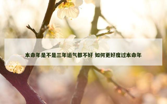 本命年是不是三年运气都不好 如何更好度过本命年