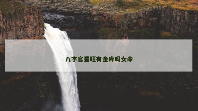 八字官星旺有金库吗女命