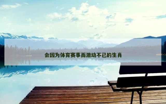 会因为体育赛事而激动不已的生肖
