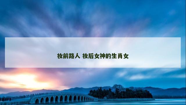 妆前路人 妆后女神的生肖女