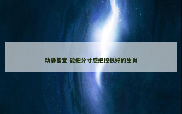 动静皆宜 能把分寸感把控很好的生肖