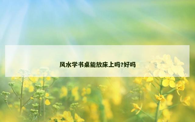 风水学书桌能放床上吗?好吗
