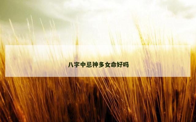 八字中忌神多女命好吗