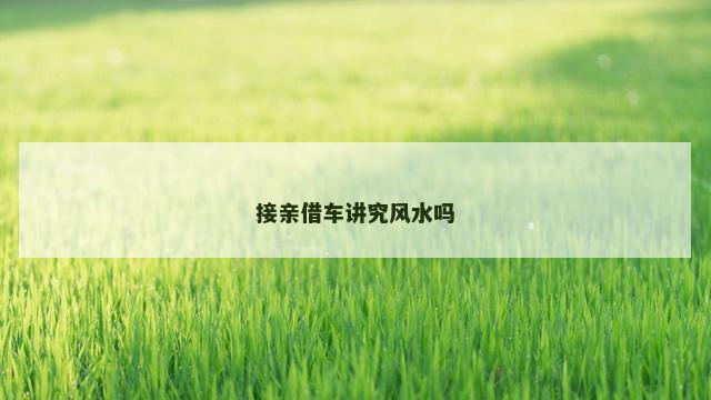 接亲借车讲究风水吗