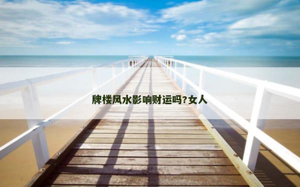 牌楼风水影响财运吗?女人