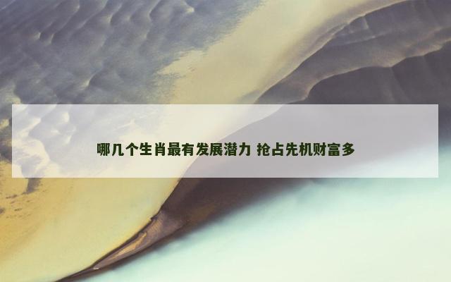 哪几个生肖最有发展潜力 抢占先机财富多