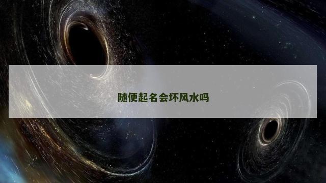 随便起名会坏风水吗