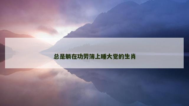总是躺在功劳簿上睡大觉的生肖