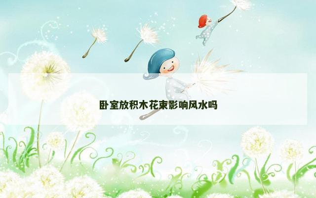 卧室放积木花束影响风水吗