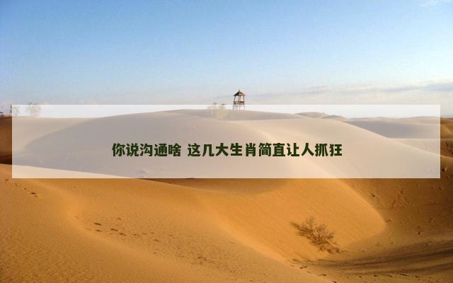 你说沟通啥 这几大生肖简直让人抓狂