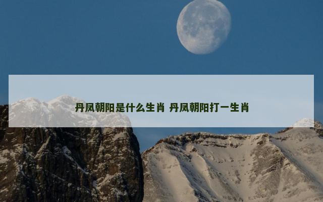 丹凤朝阳是什么生肖 丹凤朝阳打一生肖
