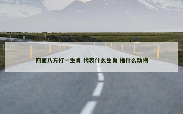 四面八方打一生肖 代表什么生肖 指什么动物