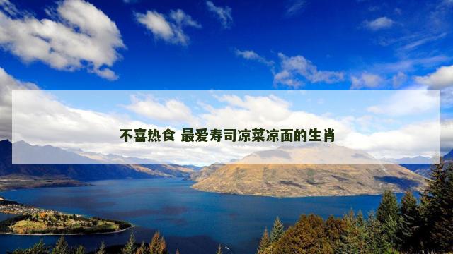 不喜热食 最爱寿司凉菜凉面的生肖