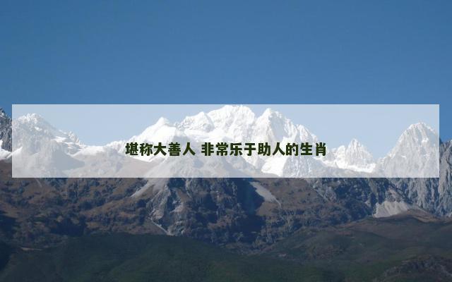 堪称大善人 非常乐于助人的生肖