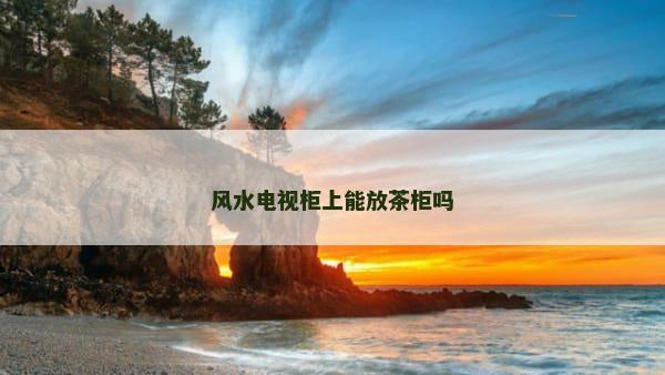 风水电视柜上能放茶柜吗