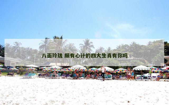 八面玲珑 颇有心计的四大生肖有你吗
