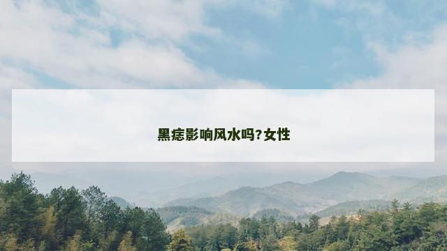 黑痣影响风水吗?女性