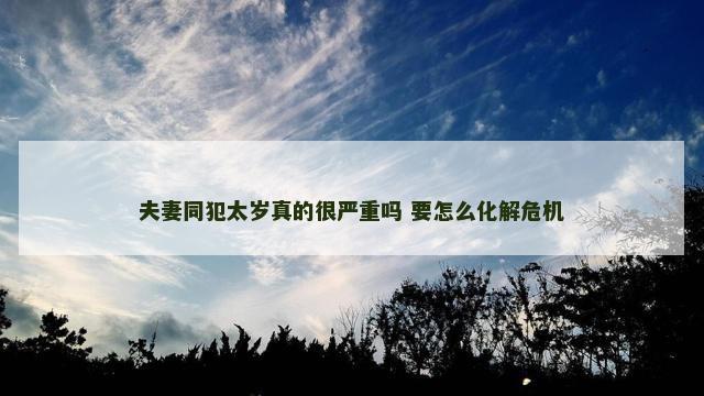 夫妻同犯太岁真的很严重吗 要怎么化解危机