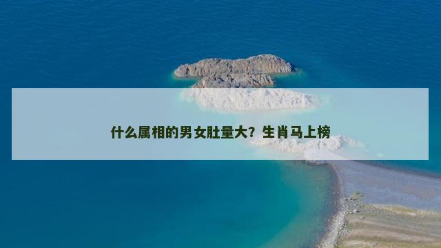 什么属相的男女肚量大？生肖马上榜