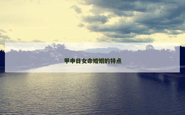 甲申日女命婚姻的特点