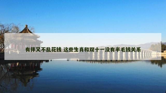 有伴又不乱花钱 这些生肖和双十一没有半毛钱关系