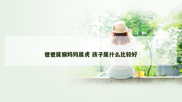 爸爸属猴妈妈属虎 孩子属什么比较好