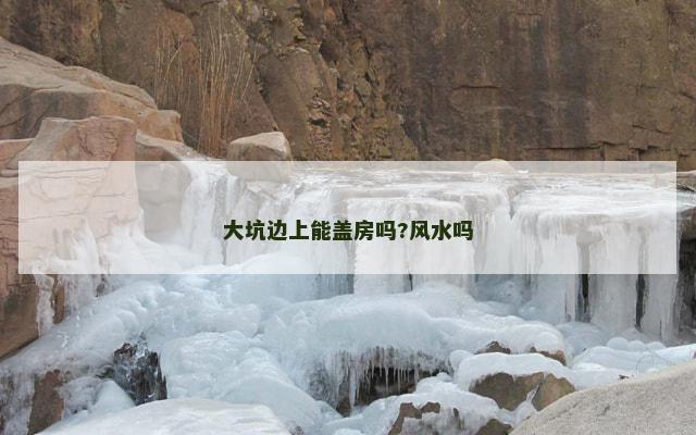 大坑边上能盖房吗?风水吗
