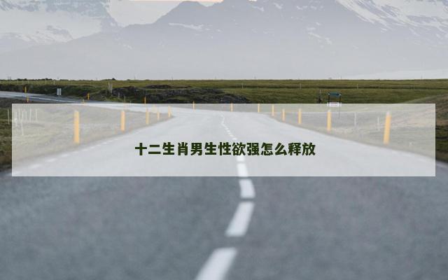 十二生肖男生性欲强怎么释放