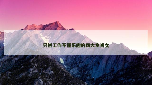 只拼工作不懂乐趣的四大生肖女