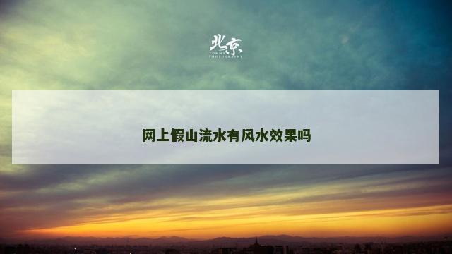 网上假山流水有风水效果吗