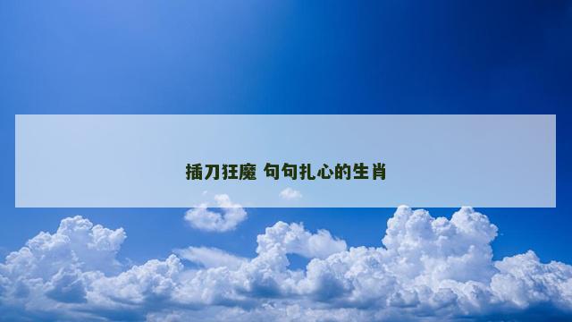 插刀狂魔 句句扎心的生肖