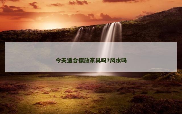 今天适合摆放家具吗?风水吗