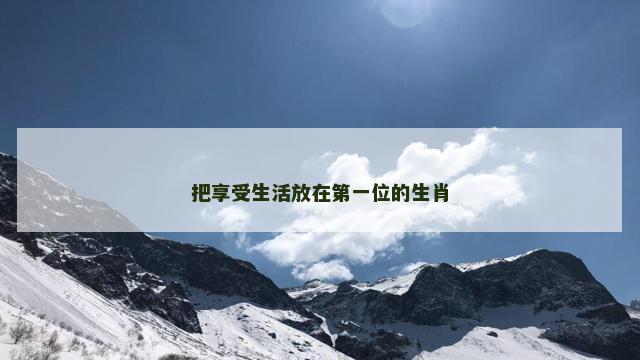 把享受生活放在第一位的生肖