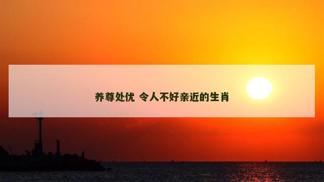 养尊处优 令人不好亲近的生肖