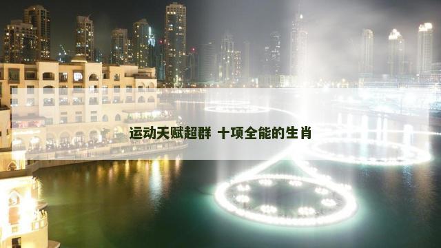 运动天赋超群 十项全能的生肖