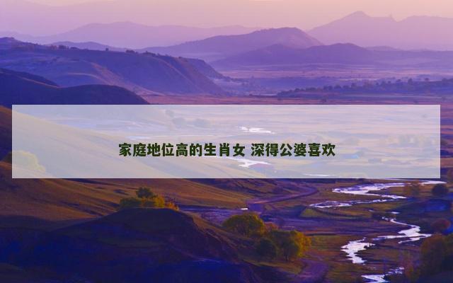 家庭地位高的生肖女 深得公婆喜欢