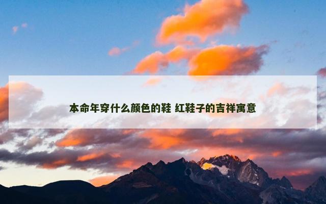 本命年穿什么颜色的鞋 红鞋子的吉祥寓意