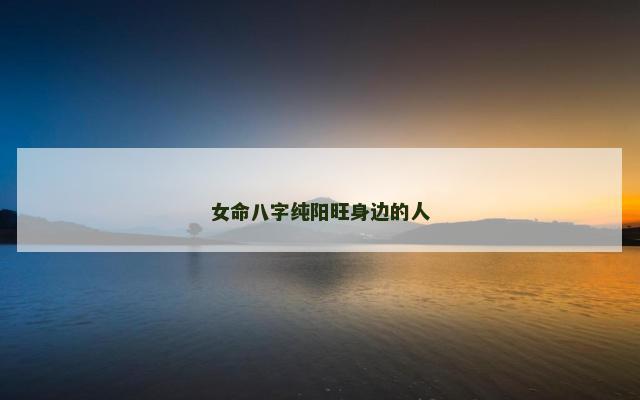 女命八字纯阳旺身边的人