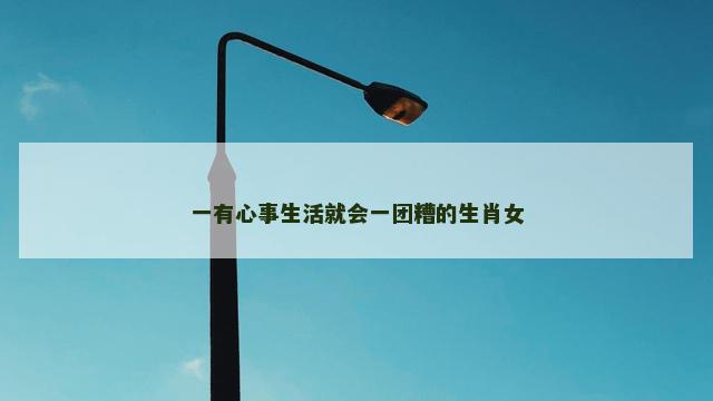 一有心事生活就会一团糟的生肖女