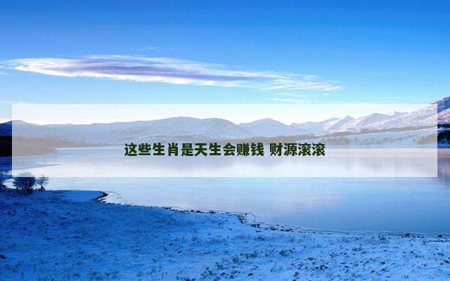 这些生肖是天生会赚钱 财源滚滚