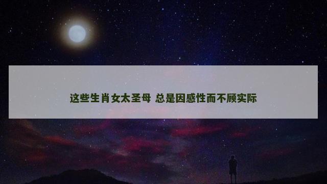 这些生肖女太圣母 总是因感性而不顾实际