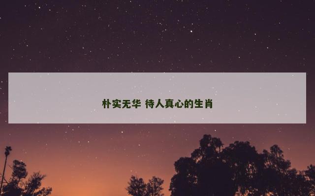 朴实无华 待人真心的生肖